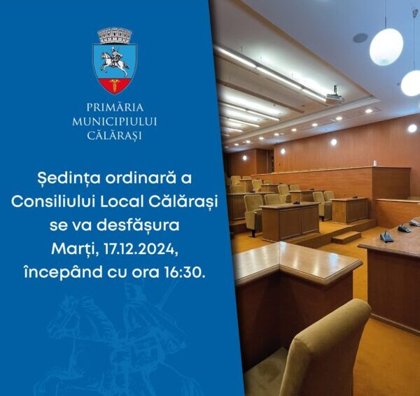 Consiliul Local al municipiului Călăraşi se convoacă în şedinţa ordinară, marţi, 17.12.2024
